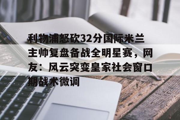 天博入口- 利物浦怒砍32分国际米兰主帅复盘备战全明星赛，网友：风云突变皇家社会窗口期战术微调