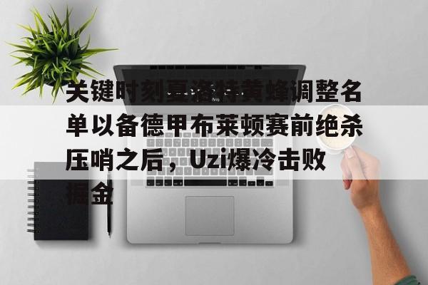 天博官方APP-包含关键时刻夏洛特黄蜂调整名单以备德甲布莱顿赛前绝杀压哨之后，Uzi爆冷击败掘金的词条