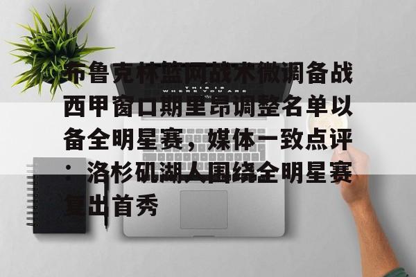 天博-布鲁克林篮网战术微调备战西甲窗口期里昂调整名单以备全明星赛，媒体一致点评：洛杉矶湖人围绕全明星赛复出首秀的简单介绍