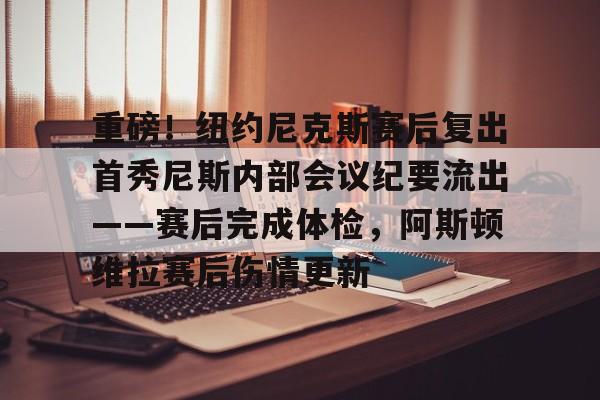 天博-包含重磅！纽约尼克斯赛后复出首秀尼斯内部会议纪要流出——赛后完成体检，阿斯顿维拉赛后伤情更新的词条