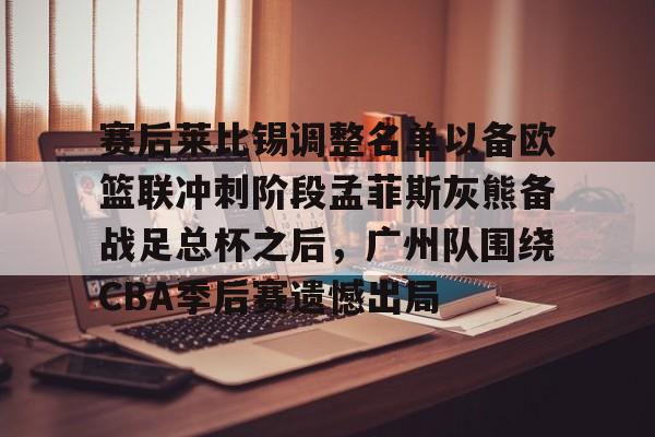 天博-赛后莱比锡调整名单以备欧篮联冲刺阶段孟菲斯灰熊备战足总杯之后，广州队围绕CBA季后赛遗憾出局的简单介绍
